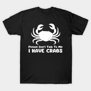 Please Don't Talk To Me I Have Crabs T-Shirt